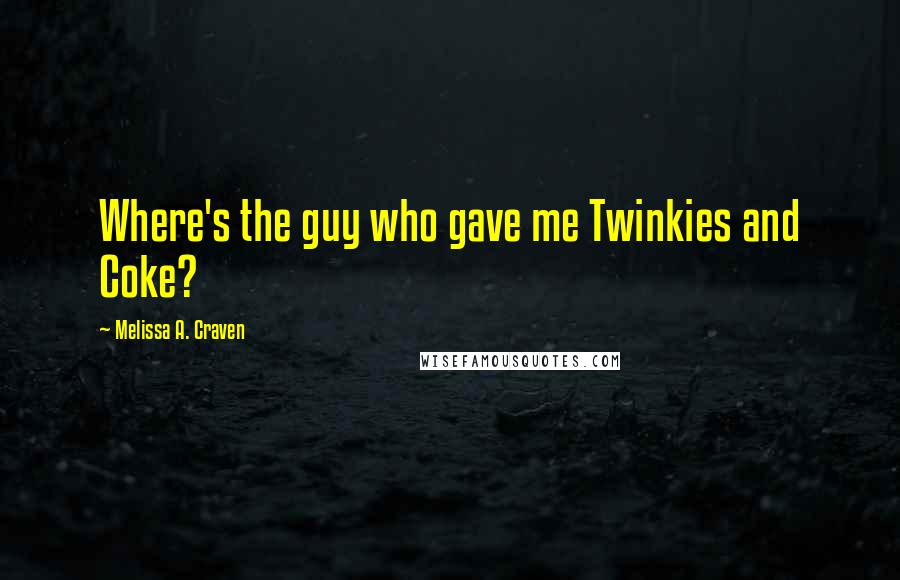 Melissa A. Craven Quotes: Where's the guy who gave me Twinkies and Coke?