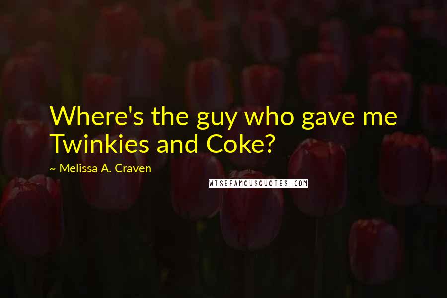 Melissa A. Craven Quotes: Where's the guy who gave me Twinkies and Coke?