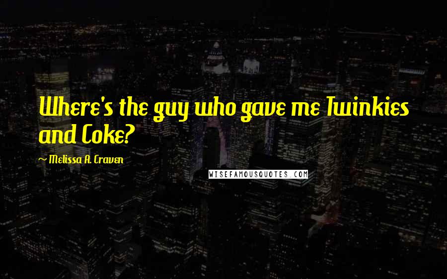 Melissa A. Craven Quotes: Where's the guy who gave me Twinkies and Coke?
