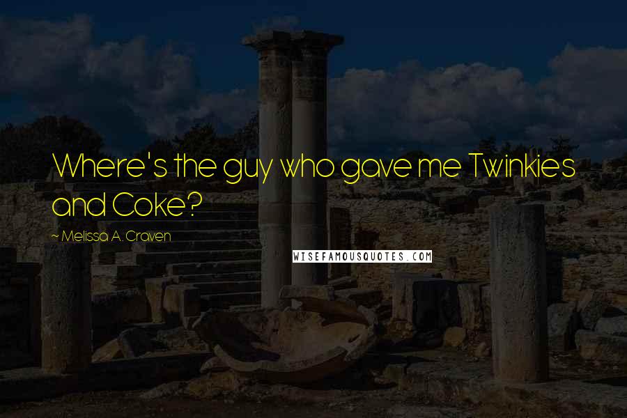 Melissa A. Craven Quotes: Where's the guy who gave me Twinkies and Coke?