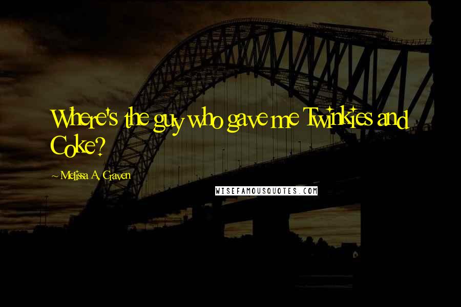 Melissa A. Craven Quotes: Where's the guy who gave me Twinkies and Coke?