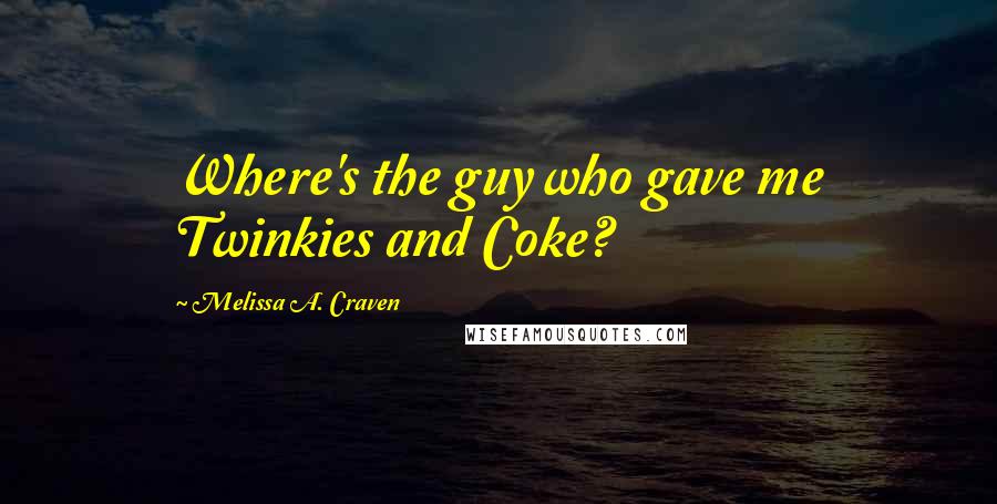 Melissa A. Craven Quotes: Where's the guy who gave me Twinkies and Coke?