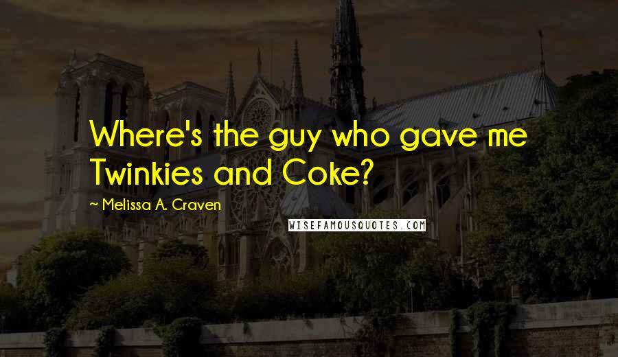 Melissa A. Craven Quotes: Where's the guy who gave me Twinkies and Coke?