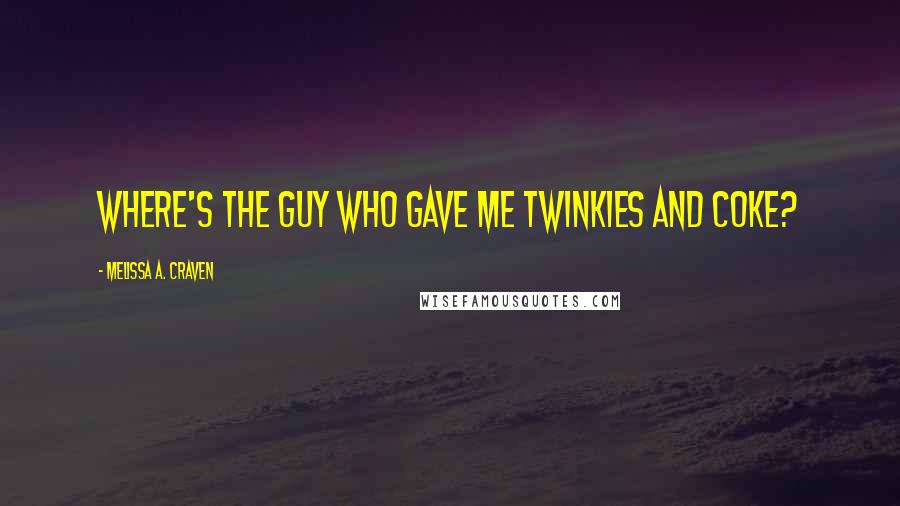 Melissa A. Craven Quotes: Where's the guy who gave me Twinkies and Coke?