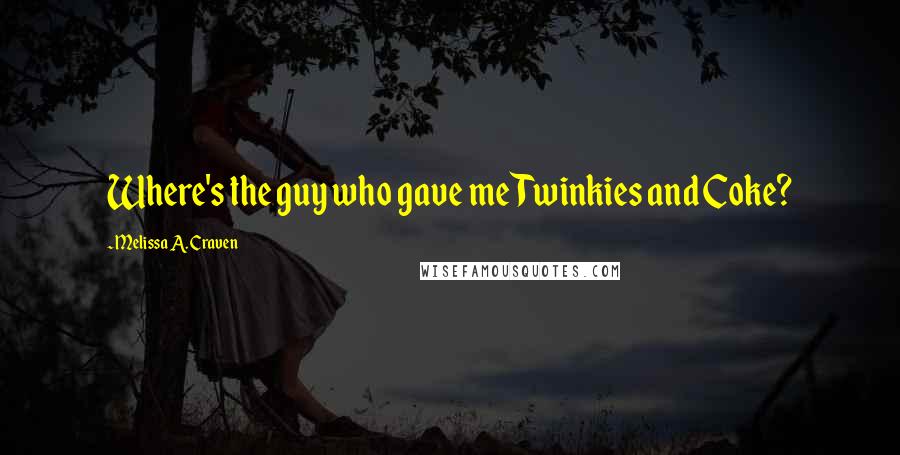 Melissa A. Craven Quotes: Where's the guy who gave me Twinkies and Coke?