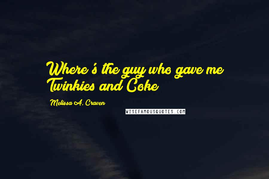Melissa A. Craven Quotes: Where's the guy who gave me Twinkies and Coke?