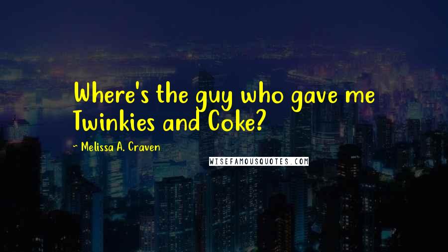 Melissa A. Craven Quotes: Where's the guy who gave me Twinkies and Coke?