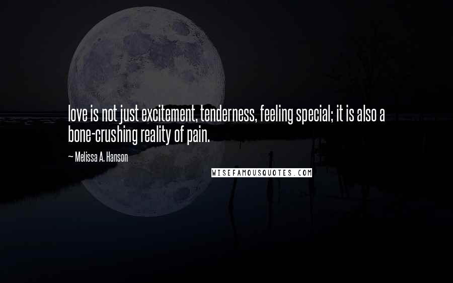Melissa A. Hanson Quotes: love is not just excitement, tenderness, feeling special; it is also a bone-crushing reality of pain.