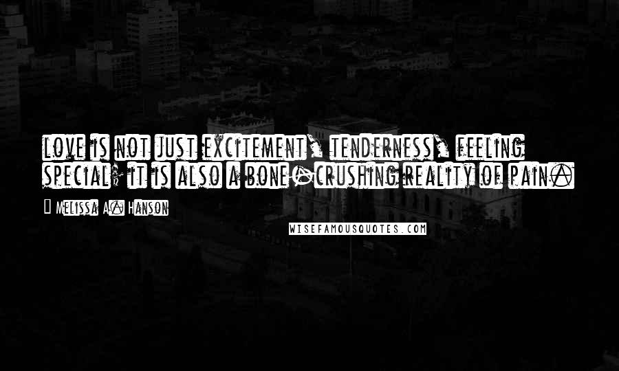 Melissa A. Hanson Quotes: love is not just excitement, tenderness, feeling special; it is also a bone-crushing reality of pain.