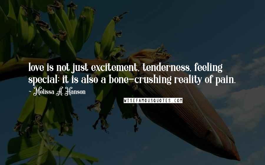 Melissa A. Hanson Quotes: love is not just excitement, tenderness, feeling special; it is also a bone-crushing reality of pain.