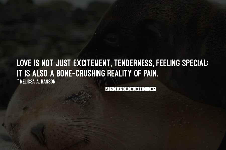 Melissa A. Hanson Quotes: love is not just excitement, tenderness, feeling special; it is also a bone-crushing reality of pain.