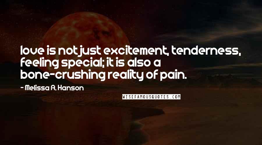 Melissa A. Hanson Quotes: love is not just excitement, tenderness, feeling special; it is also a bone-crushing reality of pain.