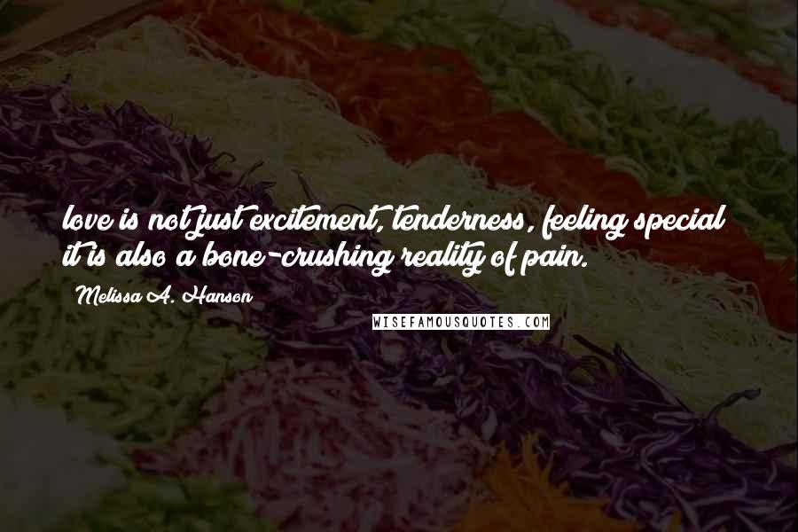 Melissa A. Hanson Quotes: love is not just excitement, tenderness, feeling special; it is also a bone-crushing reality of pain.