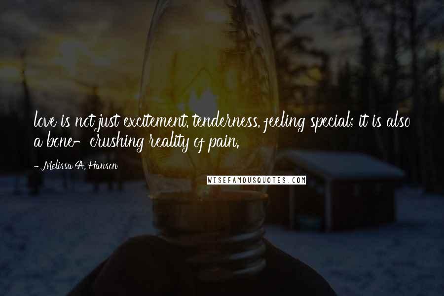Melissa A. Hanson Quotes: love is not just excitement, tenderness, feeling special; it is also a bone-crushing reality of pain.