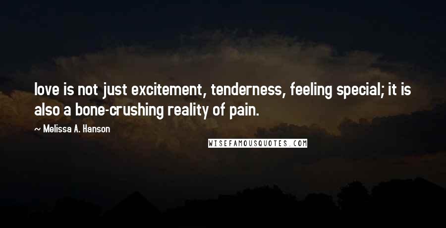 Melissa A. Hanson Quotes: love is not just excitement, tenderness, feeling special; it is also a bone-crushing reality of pain.