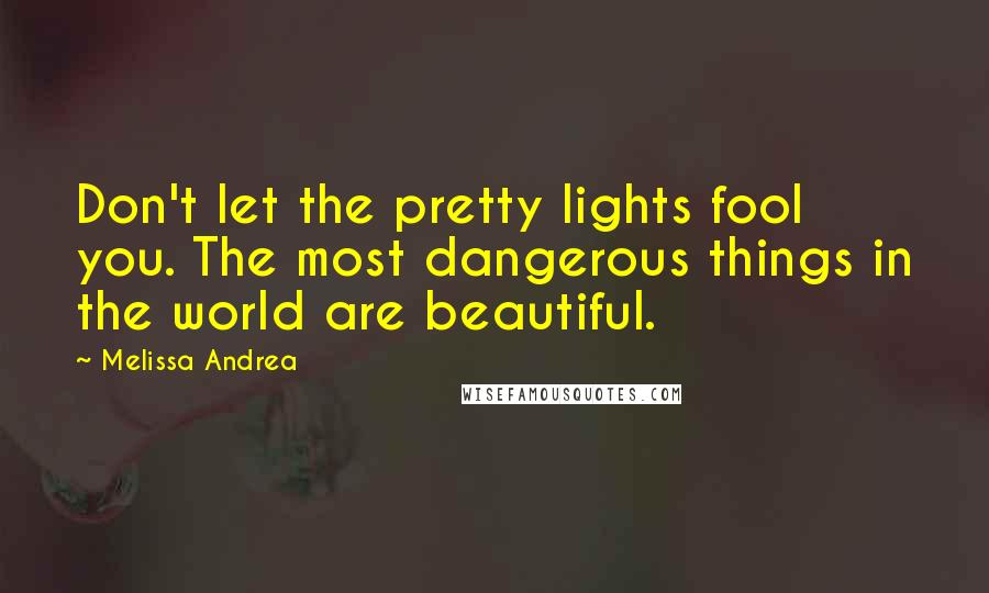 Melissa Andrea Quotes: Don't let the pretty lights fool you. The most dangerous things in the world are beautiful.