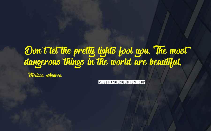 Melissa Andrea Quotes: Don't let the pretty lights fool you. The most dangerous things in the world are beautiful.