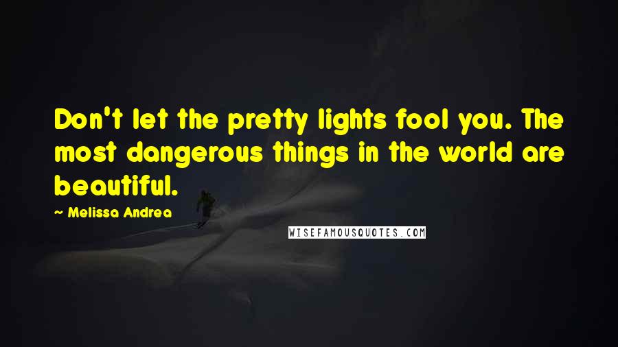 Melissa Andrea Quotes: Don't let the pretty lights fool you. The most dangerous things in the world are beautiful.