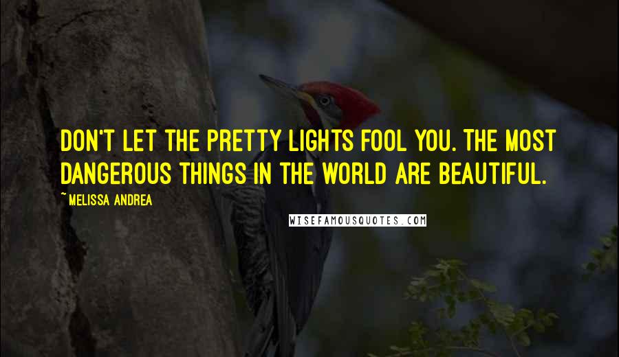 Melissa Andrea Quotes: Don't let the pretty lights fool you. The most dangerous things in the world are beautiful.