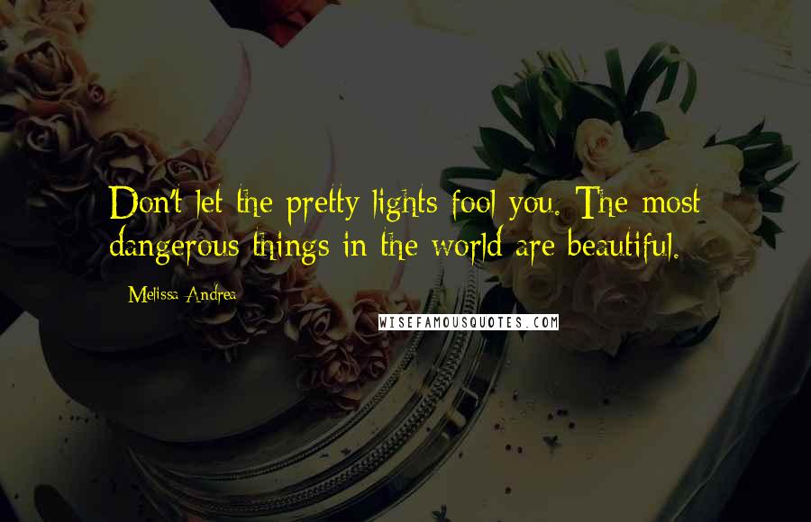 Melissa Andrea Quotes: Don't let the pretty lights fool you. The most dangerous things in the world are beautiful.