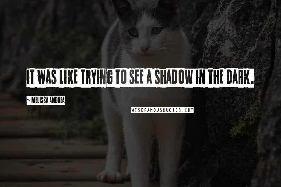 Melissa Andrea Quotes: it was like trying to see a shadow in the dark.