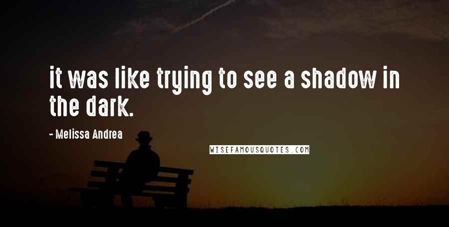 Melissa Andrea Quotes: it was like trying to see a shadow in the dark.