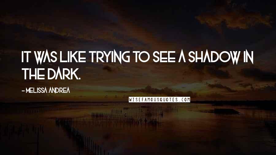 Melissa Andrea Quotes: it was like trying to see a shadow in the dark.