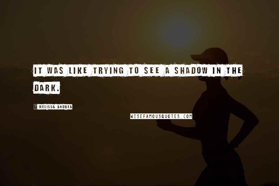 Melissa Andrea Quotes: it was like trying to see a shadow in the dark.