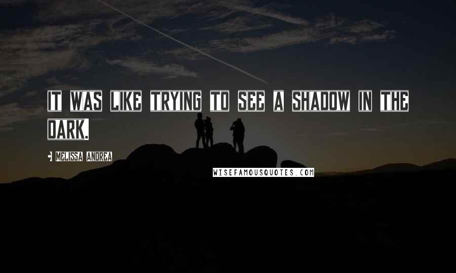 Melissa Andrea Quotes: it was like trying to see a shadow in the dark.