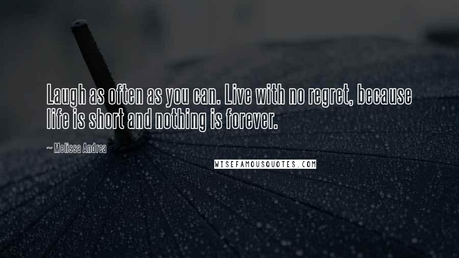 Melissa Andrea Quotes: Laugh as often as you can. Live with no regret, because life is short and nothing is forever.