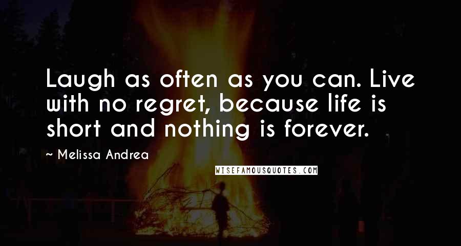 Melissa Andrea Quotes: Laugh as often as you can. Live with no regret, because life is short and nothing is forever.