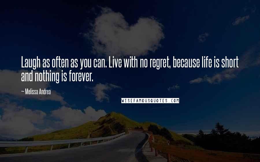 Melissa Andrea Quotes: Laugh as often as you can. Live with no regret, because life is short and nothing is forever.