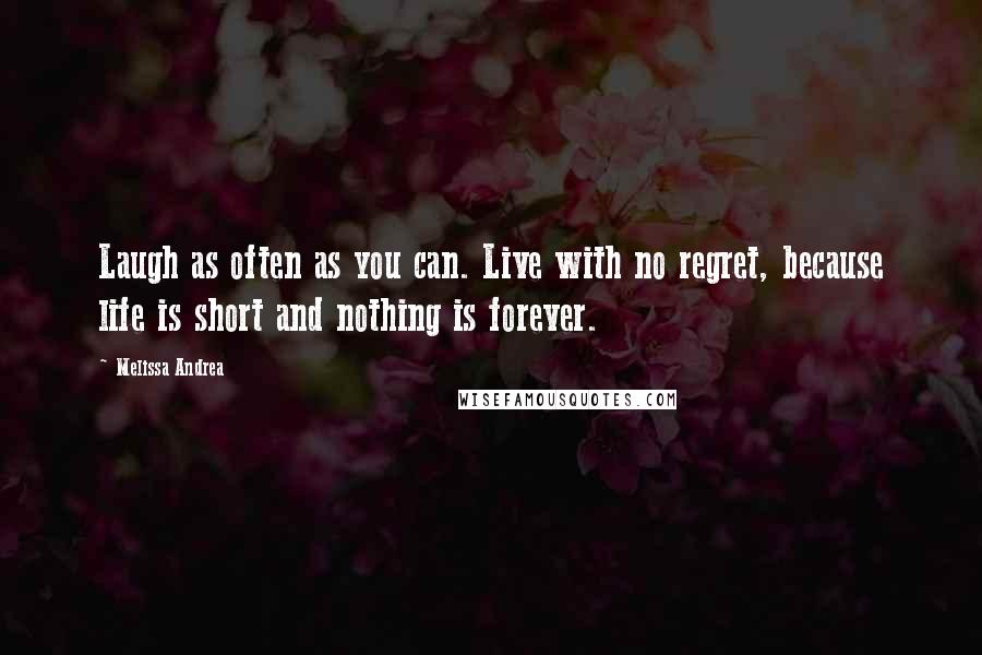 Melissa Andrea Quotes: Laugh as often as you can. Live with no regret, because life is short and nothing is forever.