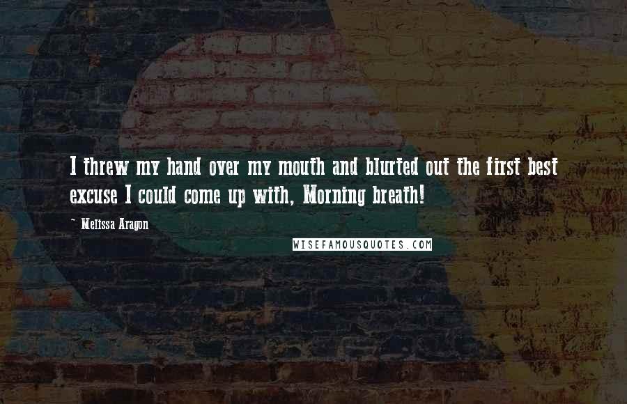 Melissa Aragon Quotes: I threw my hand over my mouth and blurted out the first best excuse I could come up with, Morning breath!