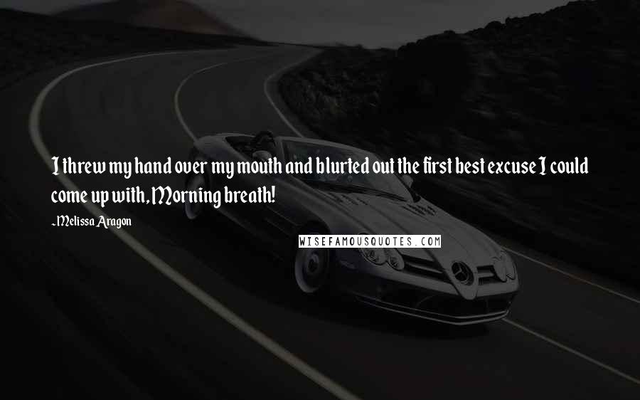 Melissa Aragon Quotes: I threw my hand over my mouth and blurted out the first best excuse I could come up with, Morning breath!