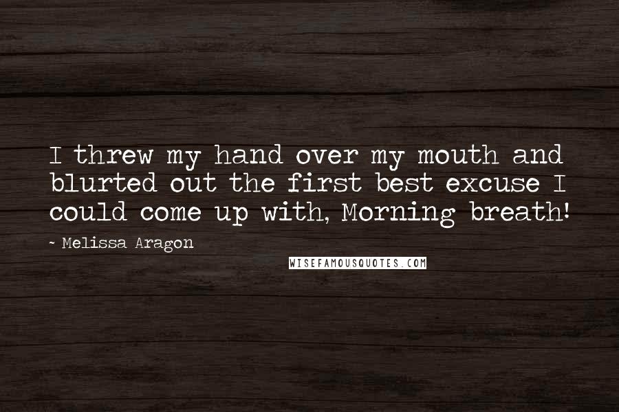 Melissa Aragon Quotes: I threw my hand over my mouth and blurted out the first best excuse I could come up with, Morning breath!