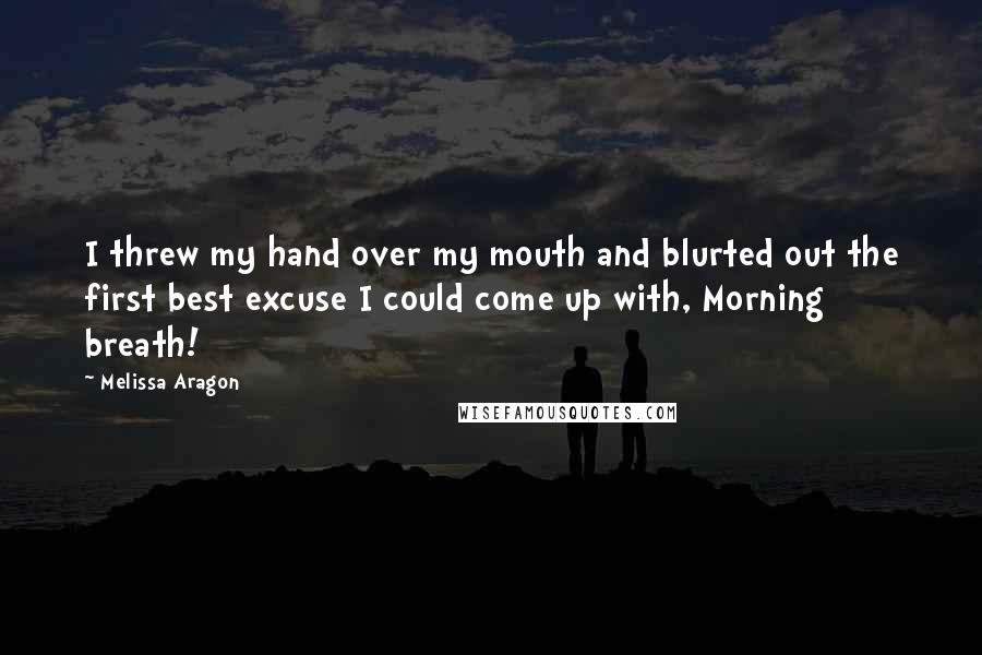 Melissa Aragon Quotes: I threw my hand over my mouth and blurted out the first best excuse I could come up with, Morning breath!