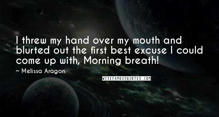 Melissa Aragon Quotes: I threw my hand over my mouth and blurted out the first best excuse I could come up with, Morning breath!