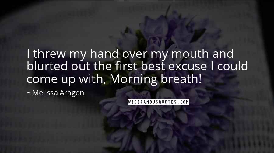 Melissa Aragon Quotes: I threw my hand over my mouth and blurted out the first best excuse I could come up with, Morning breath!