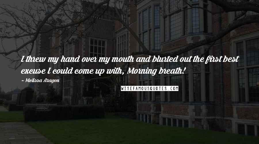 Melissa Aragon Quotes: I threw my hand over my mouth and blurted out the first best excuse I could come up with, Morning breath!