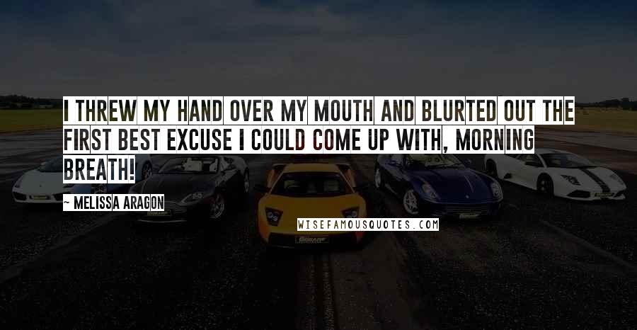 Melissa Aragon Quotes: I threw my hand over my mouth and blurted out the first best excuse I could come up with, Morning breath!