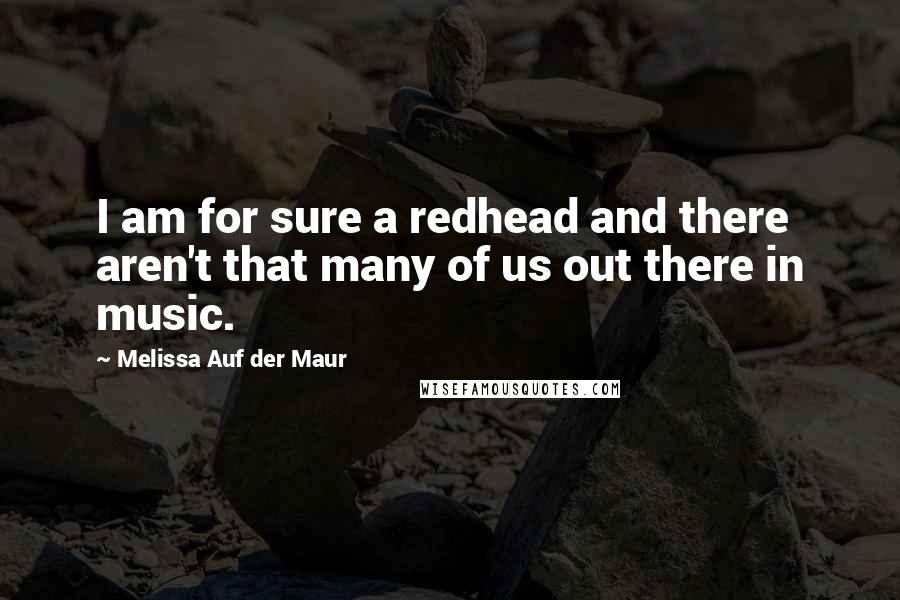 Melissa Auf Der Maur Quotes: I am for sure a redhead and there aren't that many of us out there in music.