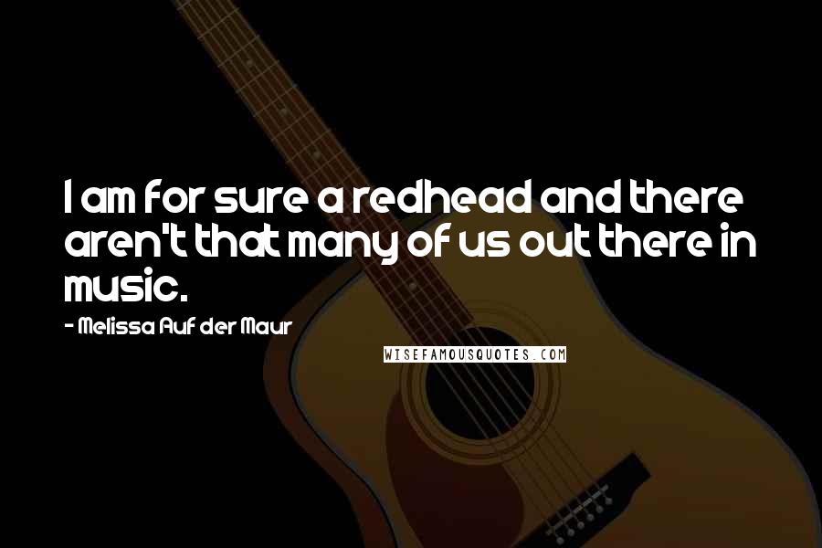 Melissa Auf Der Maur Quotes: I am for sure a redhead and there aren't that many of us out there in music.