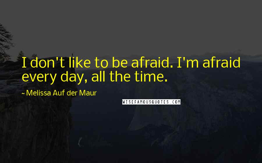 Melissa Auf Der Maur Quotes: I don't like to be afraid. I'm afraid every day, all the time.