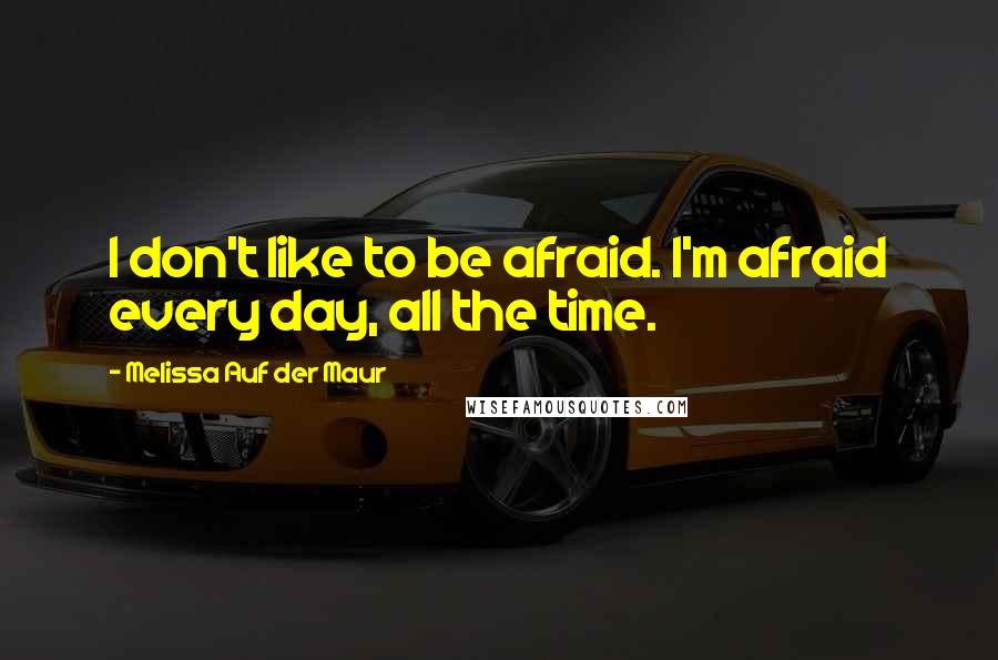 Melissa Auf Der Maur Quotes: I don't like to be afraid. I'm afraid every day, all the time.