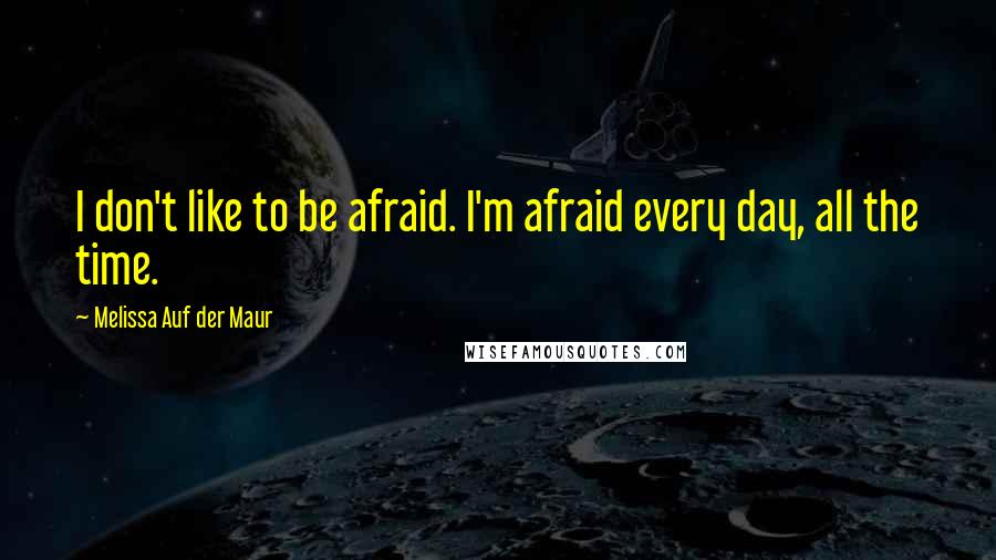 Melissa Auf Der Maur Quotes: I don't like to be afraid. I'm afraid every day, all the time.