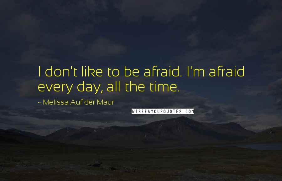 Melissa Auf Der Maur Quotes: I don't like to be afraid. I'm afraid every day, all the time.