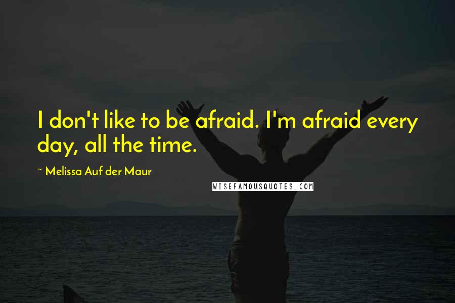 Melissa Auf Der Maur Quotes: I don't like to be afraid. I'm afraid every day, all the time.