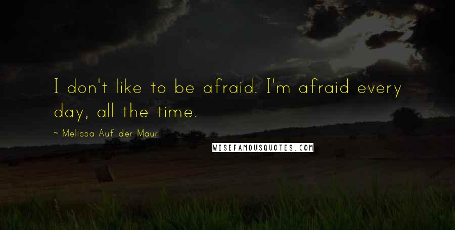 Melissa Auf Der Maur Quotes: I don't like to be afraid. I'm afraid every day, all the time.