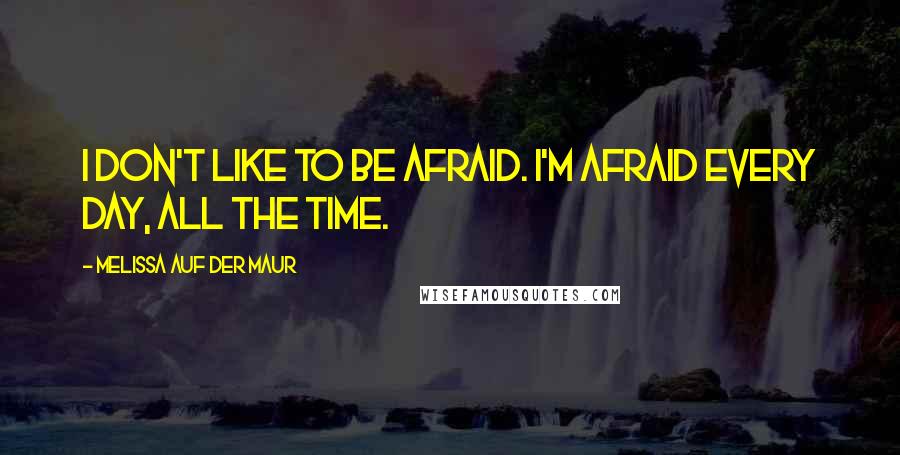 Melissa Auf Der Maur Quotes: I don't like to be afraid. I'm afraid every day, all the time.